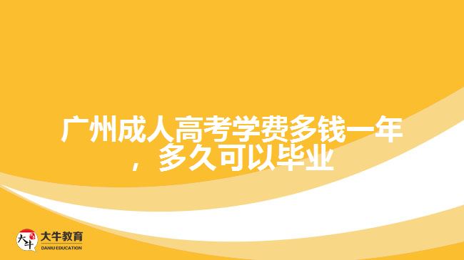 廣州成人高考學(xué)費(fèi)多錢一年，多久可以畢業(yè)