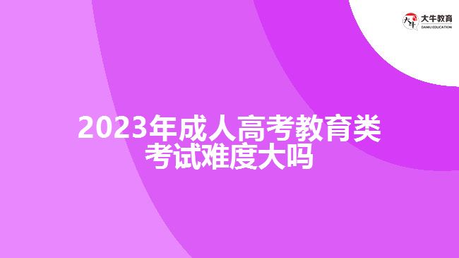 2023年成人高考教育類(lèi)考試難度大嗎