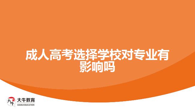 成人高考選擇學(xué)校對(duì)專(zhuān)業(yè)有影響嗎