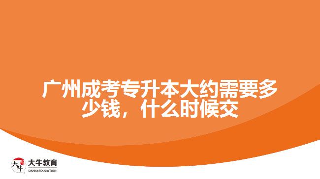 廣州成考專升本大約需要多少錢(qián)，什么時(shí)候交