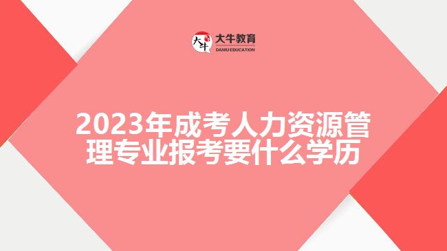 2023年成考人力資源管理專業(yè)報考要什么學歷
