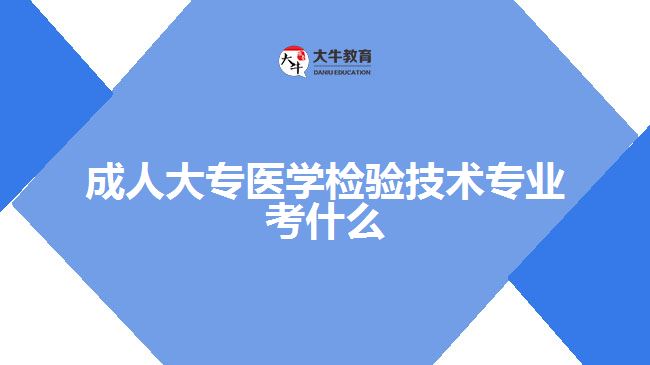 成人大專(zhuān)醫(yī)學(xué)檢驗(yàn)技術(shù)專(zhuān)業(yè)考什么