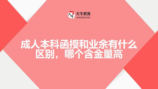 成人本科函授和業(yè)余有什么區(qū)別，哪個(gè)含金量高