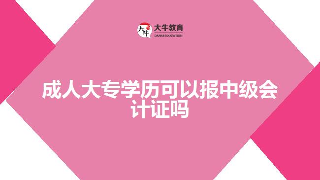 成人大專學(xué)歷可以報(bào)中級會計(jì)證嗎