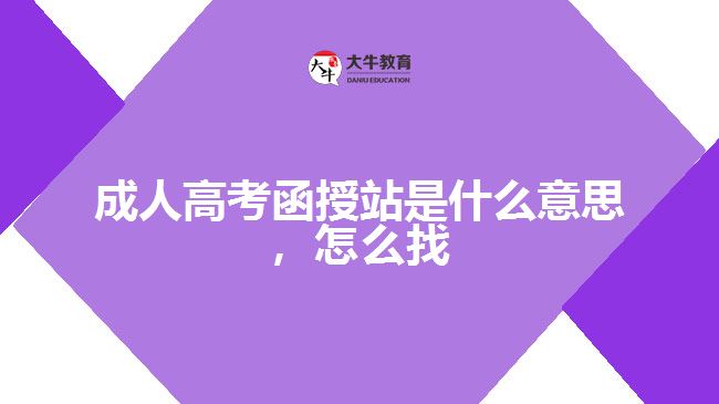 成人高考函授站是什么意思，怎么找