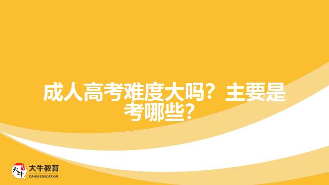 成人高考難度大嗎？主要是考哪些？