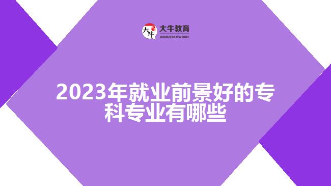 2023年就業(yè)前景好的?？茖I(yè)有哪些