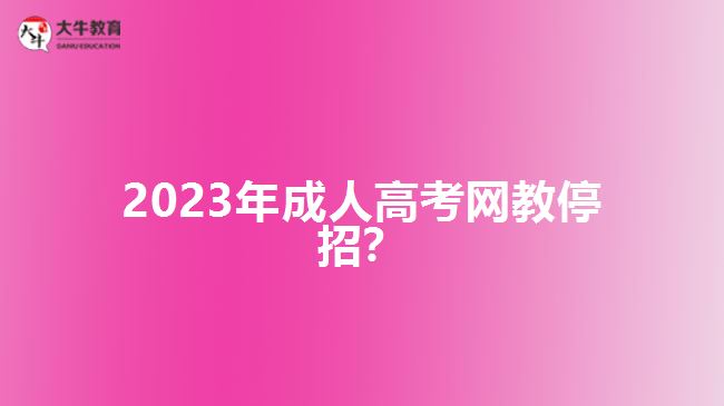 2023年成人高考網(wǎng)教停招？