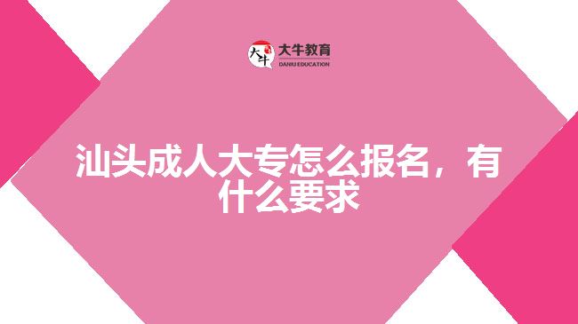 汕頭成人大專怎么報名，有什么要求