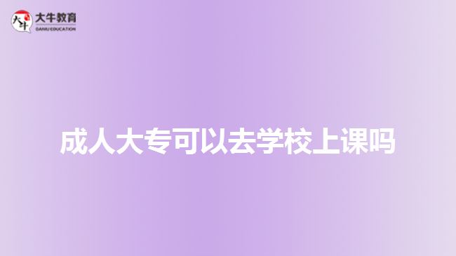 成人大?？梢匀W校上課嗎