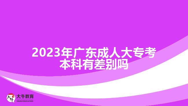 2023年廣東成人大?？急究朴胁顒e嗎