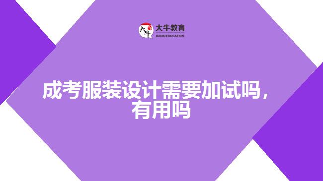 成考服裝設(shè)計(jì)需要加試嗎，有用嗎