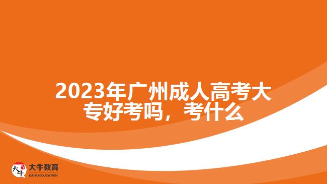 2023年廣州成人高考大專好考嗎，考什么