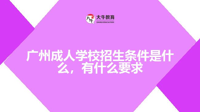 廣州成人學(xué)校招生條件是什么，有什么要求