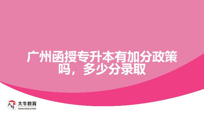 廣州函授專升本有加分政策嗎，多少分錄取
