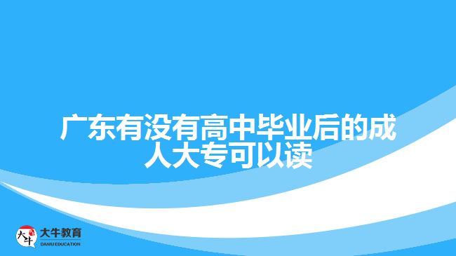 廣東有沒有高中畢業(yè)后的成人大專可以讀