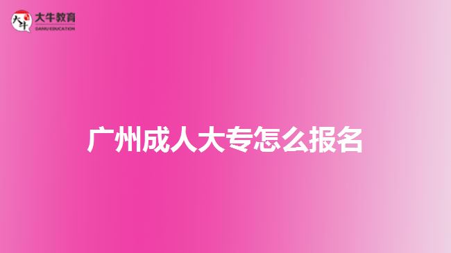 廣州成人大專怎么報(bào)名