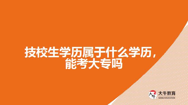 技校生學(xué)歷屬于什么學(xué)歷，能考大專(zhuān)嗎