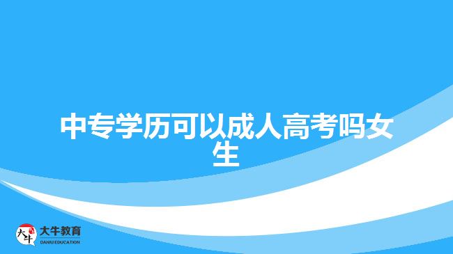 中專學歷可以成人高考嗎女生