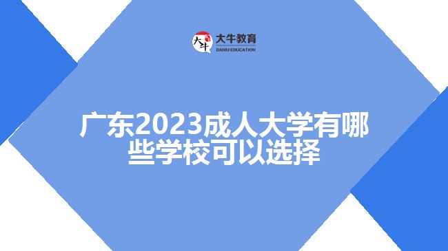 廣東2023成人大學有哪些學?？梢赃x擇
