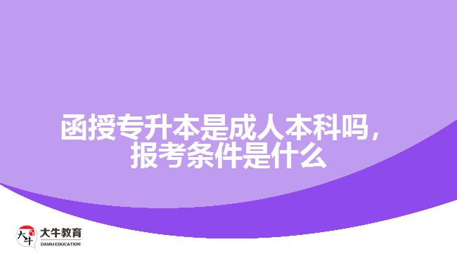 函授專升本是成人本科嗎，報(bào)考條件是什么