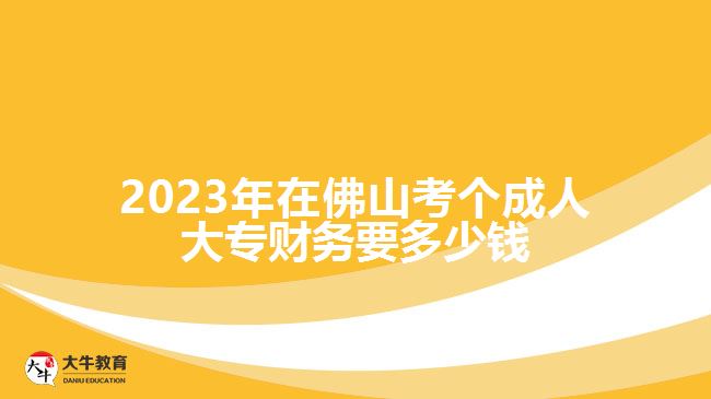 2023年在佛山考個(gè)成人大專(zhuān)財(cái)務(wù)要多少錢(qián)