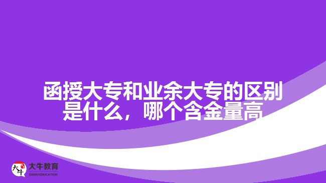 函授大專和業(yè)余大專的區(qū)別是什么，哪個含金量高