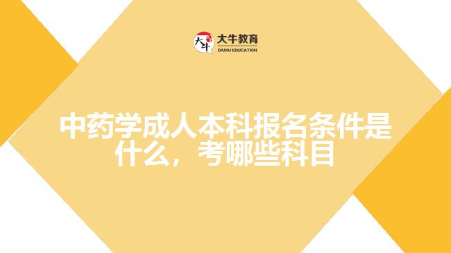 中藥學成人本科報名條件是什么，考哪些科目