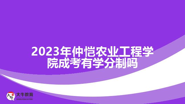 仲愷農業(yè)工程學院成考有學分制嗎