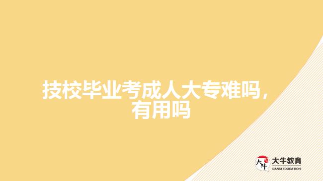 技校畢業(yè)考成人大專難嗎，有用嗎