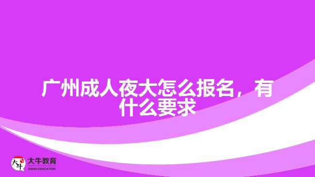 廣州成人夜大怎么報(bào)名，有什么要求