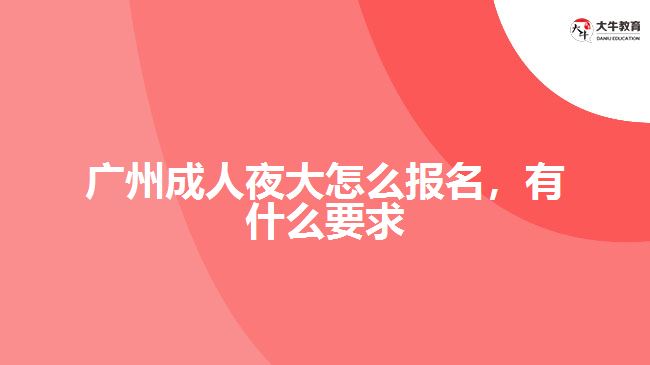 廣州成人夜大怎么報名，有什么要求