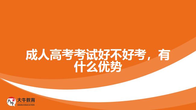 成人高考考試好不好考，有什么優(yōu)勢