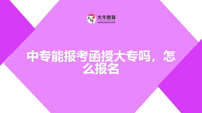 中專能報考函授大專嗎，怎么報名