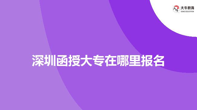 深圳函授大專(zhuān)在哪里報(bào)名