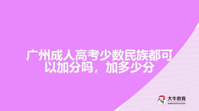廣州成人高考少數(shù)民族都可以加分嗎，加多少分
