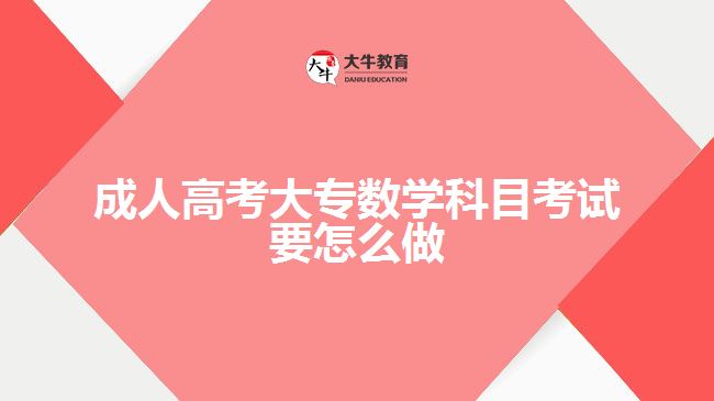 成人高考大專(zhuān)數(shù)學(xué)科目考試要怎么做