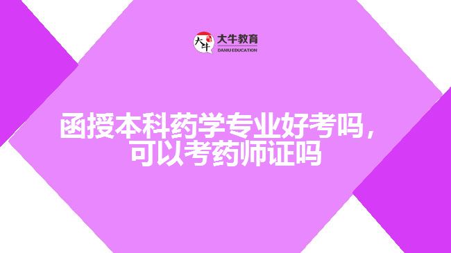 函授本科藥學專業(yè)好考嗎，可以考藥師證嗎