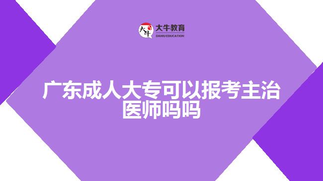 廣東成人大?？梢詧罂贾髦吾t(yī)師嗎嗎