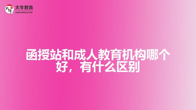 函授站和成人教育機構(gòu)哪個好，有什么區(qū)別