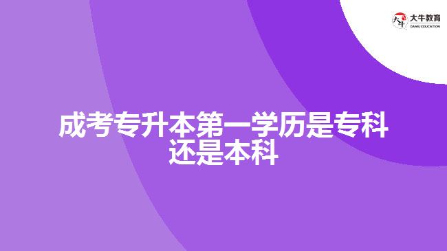 成考專升本第一學歷是?？七€是本科