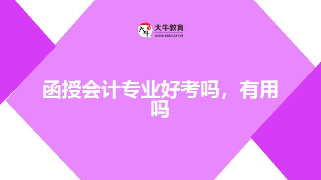 函授會計專業(yè)好考嗎，有用嗎