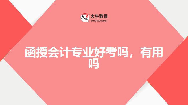 函授會計專業(yè)好考嗎，有用嗎