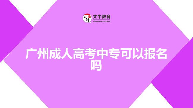廣州成人高考中?？梢詧?bào)名嗎