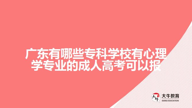 廣東有哪些?？茖W(xué)校有心理學(xué)專業(yè)的成人高考可以報(bào)