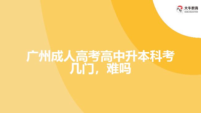 廣州成人高考高中升本科考幾門，難嗎