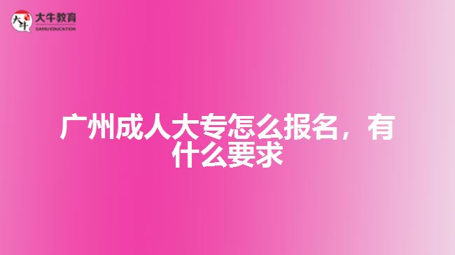 廣州成人大專怎么報(bào)名，有什么要求