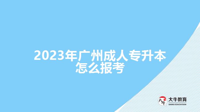 2023年廣州成人專(zhuān)升本怎么報(bào)考