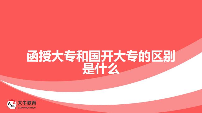 函授大專和國(guó)開大專的區(qū)別是什么