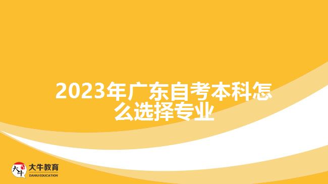 2023年廣東自考本科怎么選擇專(zhuān)業(yè)